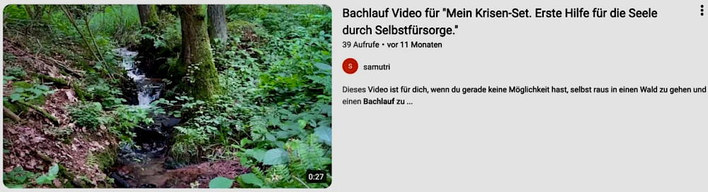 Bachlauf-Video für "Mein Krisen-Set" von Sabine Musseleck bei uTube. Mit dem Klick aufs Bild erklärst du dich mit deren Nutzungsbedingugnen einverstanden und kannst das Video direkt ansehen.